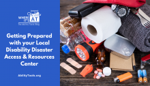 An emergency kit lies open on a surface with emergency preparedness items like a flashlight, water bottle food and first aid tools. Under the Where it's AT logo, the text reads Getting Prepared with your Local Disability Disaster Access & Resources Center - abilitytools.org