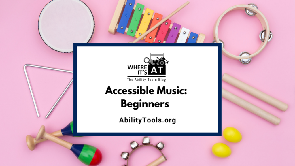 Beginners: Various instruments drum xylophone tambourine wooden rhythm sticks yellow egg shaped shakers jingle bell shaker maracas and metal triangle against a pink background. Where it's AT logo text reads Accessible Music Beginners abilitytools.org