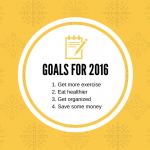 Goals for 2016 1. Get more exercise2. Eat healthier3. Get organized4. Save some money