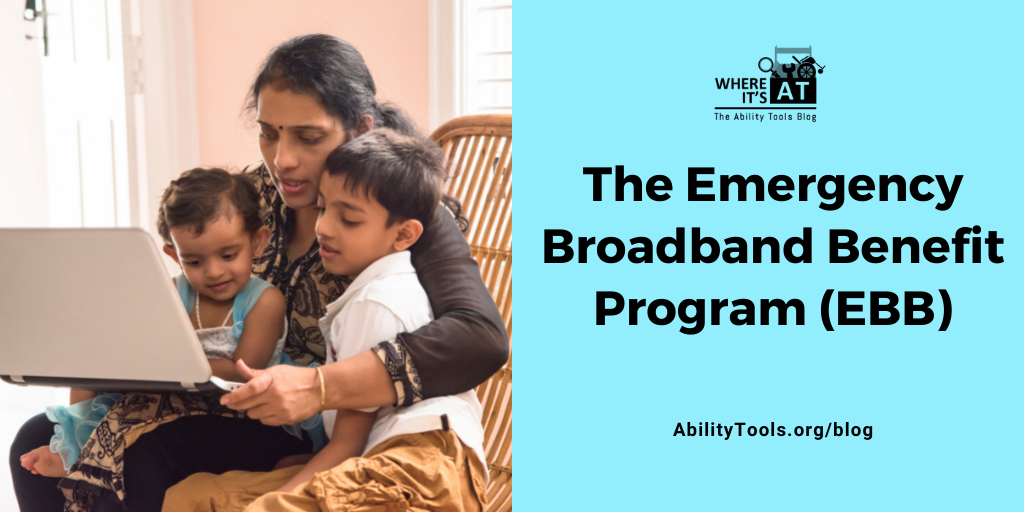 A woman gathers tightly with two small children in a chair, while the group works with a laptop.  The Where it's AT logo is situated above the text. Text reads: The Emergency Broadband Benefit Program (EBB) - AbilityTools.org/blog