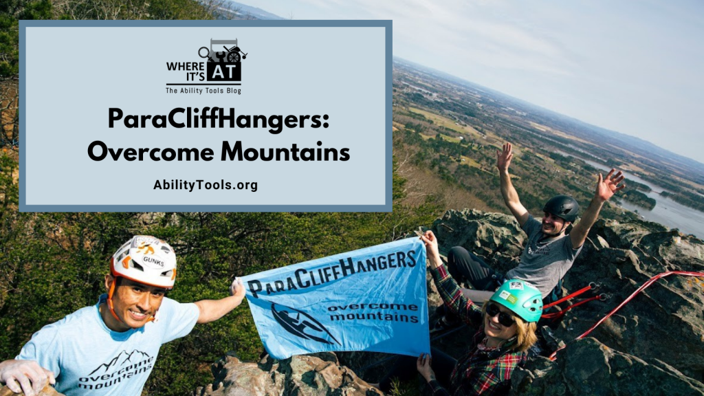 Three people wearing helmets and climbing gear are perched atop a cliff overhanging a diverse terrain of trees, fields and bodies of water. They are smiling, with their arms in the air, with two holding a cloth banner reading ParaCliffHangers, Overcome Mountains. Under the Where it's AT logo, the text reads ParaCliffHangers: Overcome Mountains - abilitytools.org